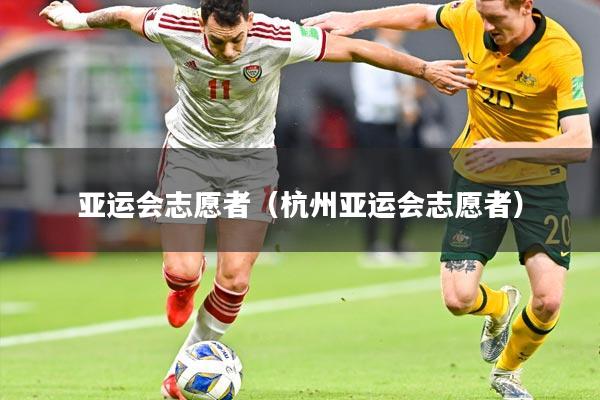 亚运会志愿者（杭州亚运会志愿者）