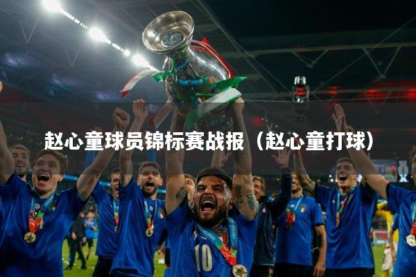 赵心童球员锦标赛战报（赵心童打球）