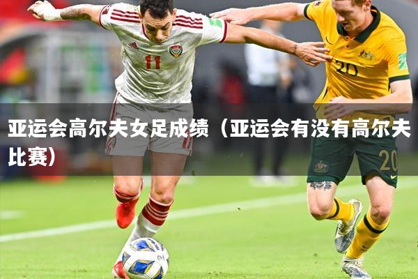 亚运会高尔夫女足成绩（亚运会有没有高尔夫比赛）