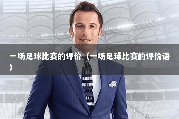 一场足球比赛的评价（一场足球比赛的评价语）