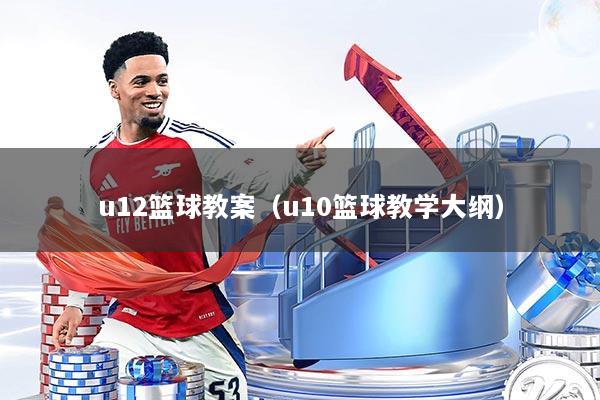 u12篮球教案（u10篮球教学大纲）