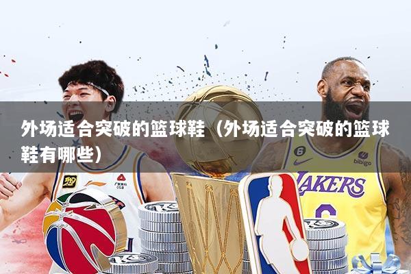 外场适合突破的篮球鞋(外场适合突破的篮球鞋有哪些)