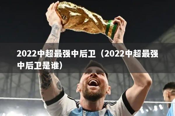 2022中超最强中后卫（2022中超最强中后卫是谁）
