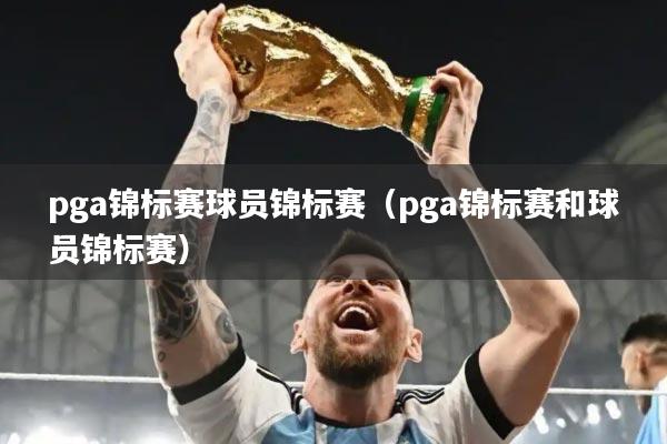 pga锦标赛球员锦标赛（pga锦标赛和球员锦标赛）