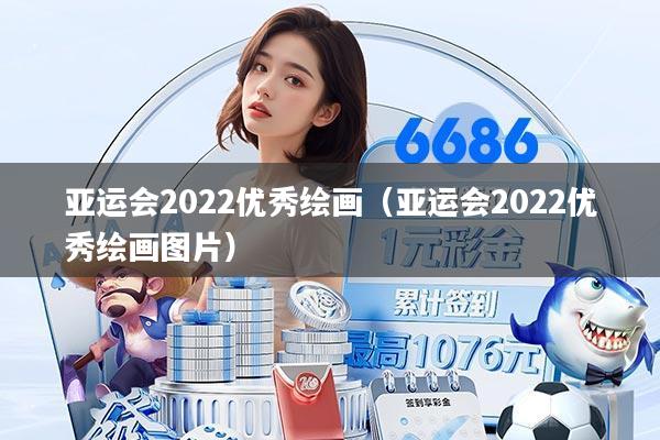 亚运会2022优秀绘画（亚运会2022优秀绘画图片）