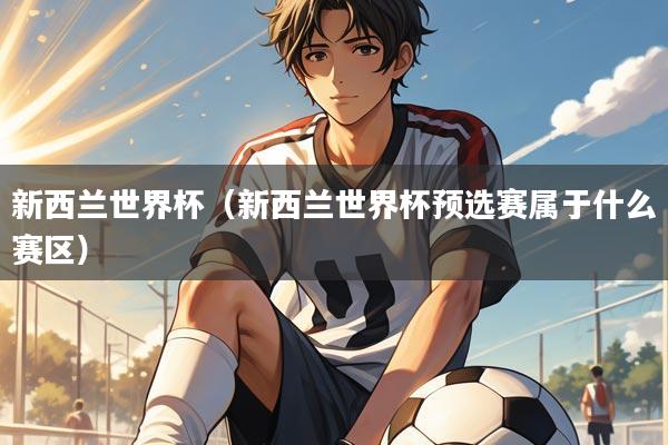 新西兰世界杯（新西兰世界杯预选赛属于什么赛区）