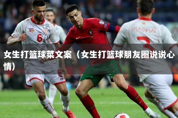 女生打篮球菜文案（女生打篮球朋友圈说说心情）