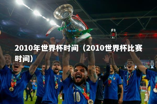2010年世界杯时间（2010世界杯比赛时间）