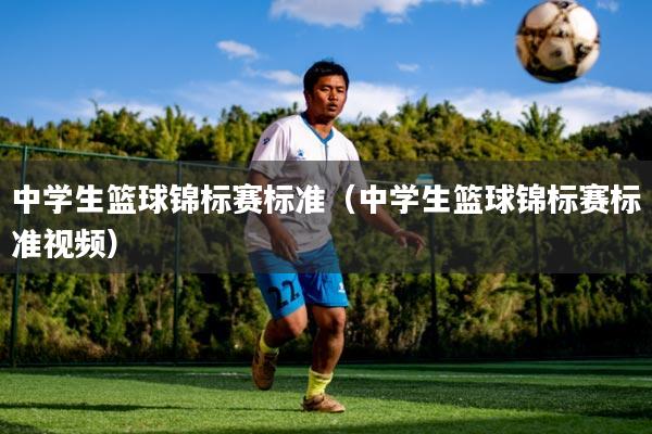 中学生篮球锦标赛标准（中学生篮球锦标赛标准视频）