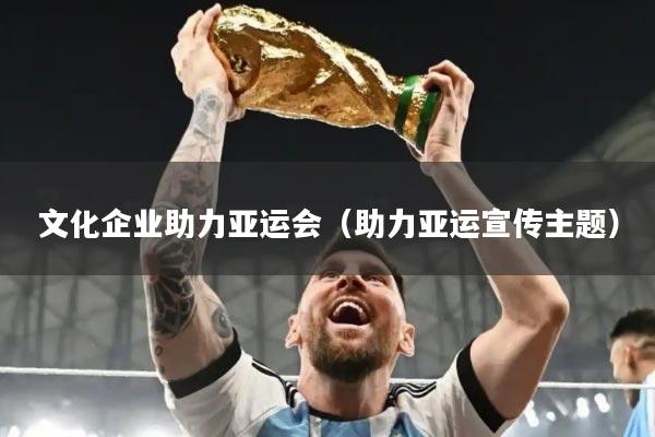 文化企业助力亚运会（助力亚运宣传主题）