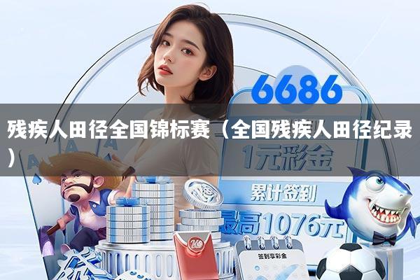 残疾人田径全国锦标赛（全国残疾人田径纪录）