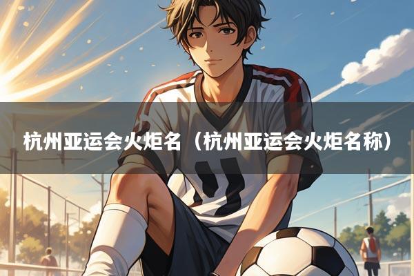 杭州亚运会火炬名（杭州亚运会火炬名称）