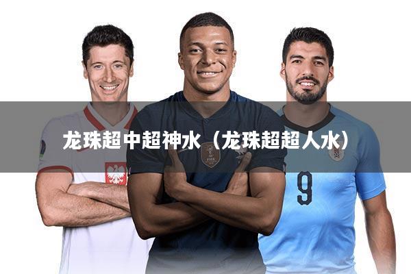 龙珠超中超神水（龙珠超超人水）