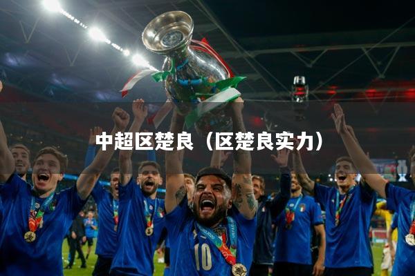 中超区楚良（区楚良实力）