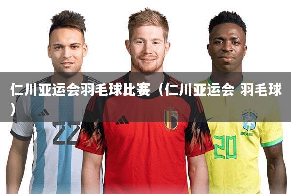 仁川亚运会羽毛球比赛（仁川亚运会 羽毛球）