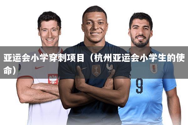 亚运会小学穿刺项目（杭州亚运会小学生的使命）