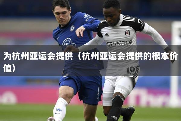 为杭州亚运会提供（杭州亚运会提供的根本价值）