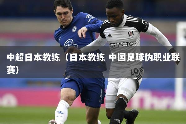 中超日本教练（日本教练 中国足球伪职业联赛）