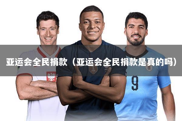 亚运会全民捐款（亚运会全民捐款是真的吗）