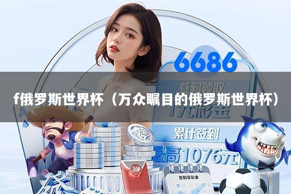 f俄罗斯世界杯（万众瞩目的俄罗斯世界杯）