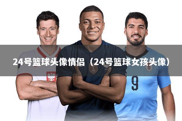 24号篮球头像情侣（24号篮球女孩头像）