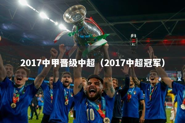 2017中甲晋级中超（2017中超冠军）