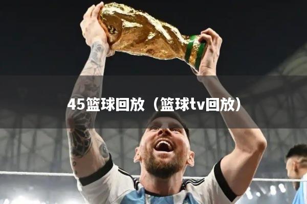 45篮球回放（篮球tv回放）