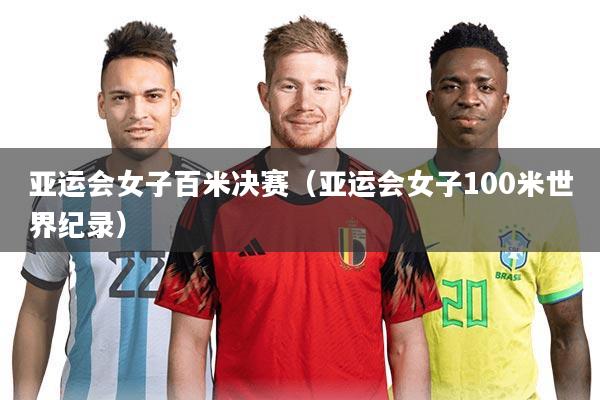 亚运会女子百米决赛（亚运会女子100米世界纪录）