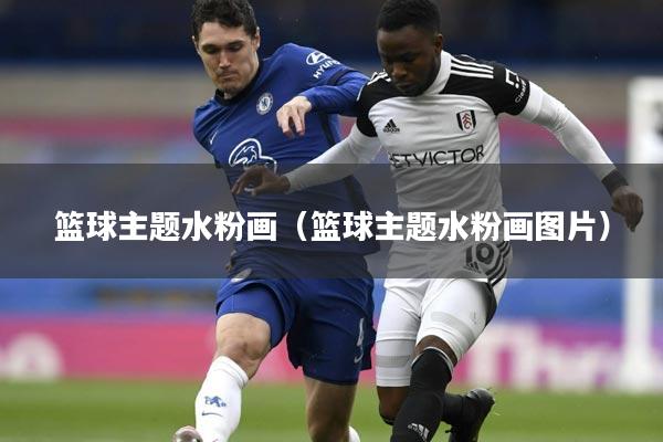 篮球主题水粉画（篮球主题水粉画图片）