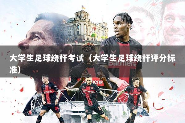 大学生足球绕杆考试（大学生足球绕杆评分标准）