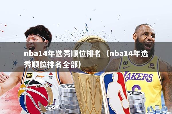 nba14年选秀顺位排名（nba14年选秀顺位排名全部）