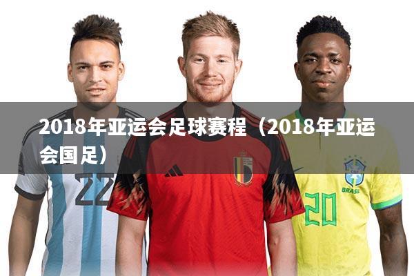 2018年亚运会足球赛程（2018年亚运会国足）