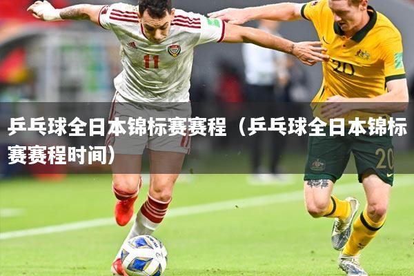 乒乓球全日本锦标赛赛程（乒乓球全日本锦标赛赛程时间）