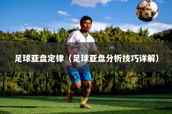 足球亚盘定律（足球亚盘分析技巧详解）
