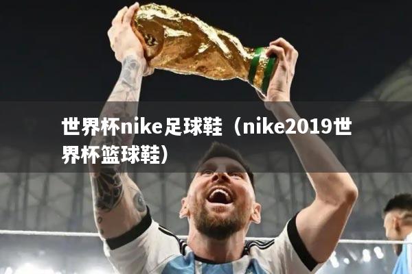 世界杯nike足球鞋(nike2019世界杯篮球鞋)