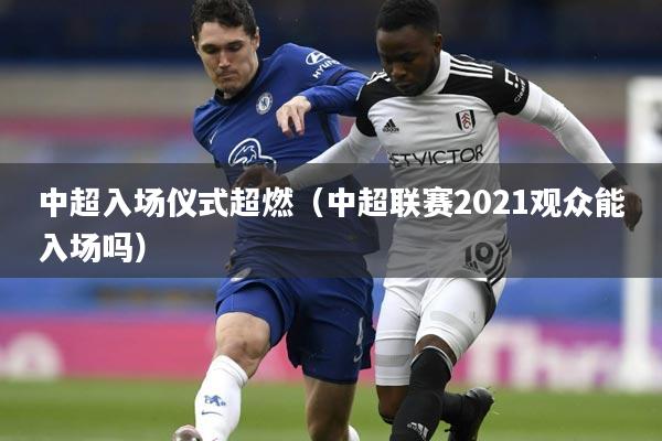 中超入场仪式超燃（中超联赛2021观众能入场吗）