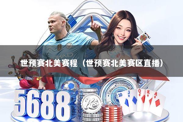 世预赛北美赛程（世预赛北美赛区直播）