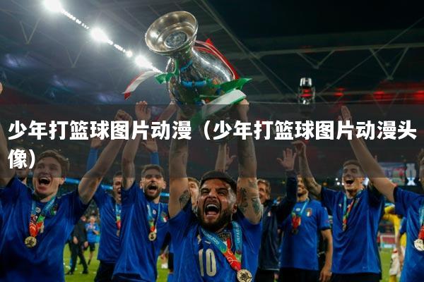 少年打篮球图片动漫(少年打篮球图片动漫头像)