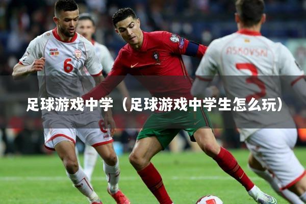 足球游戏中学(足球游戏中学生怎么玩)
