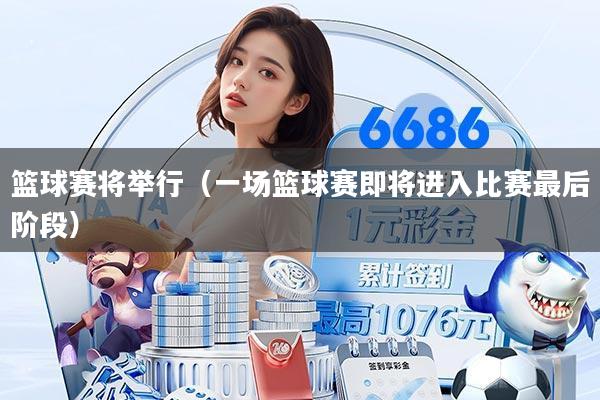 篮球赛将举行(一场篮球赛即将进入比赛最后阶段)