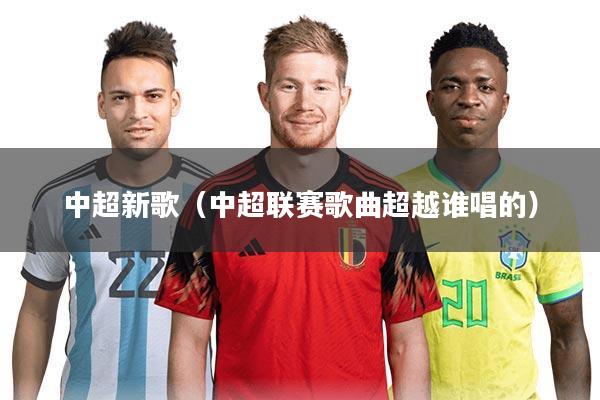 中超新歌（中超联赛歌曲超越谁唱的）