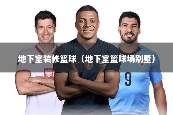 地下室装修篮球（地下室篮球场别墅）