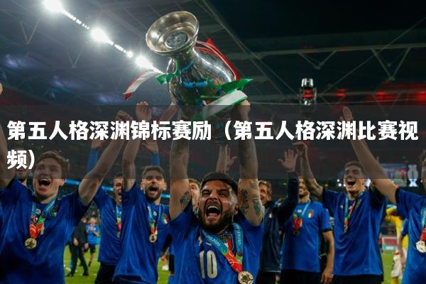 第五人格深渊锦标赛励（第五人格深渊比赛视频）