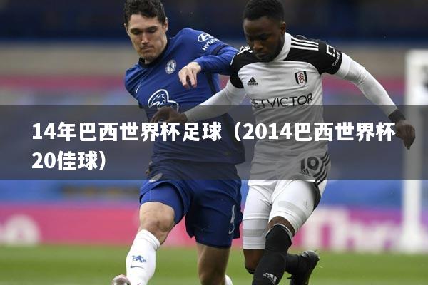 14年巴西世界杯足球（2014巴西世界杯20佳球）