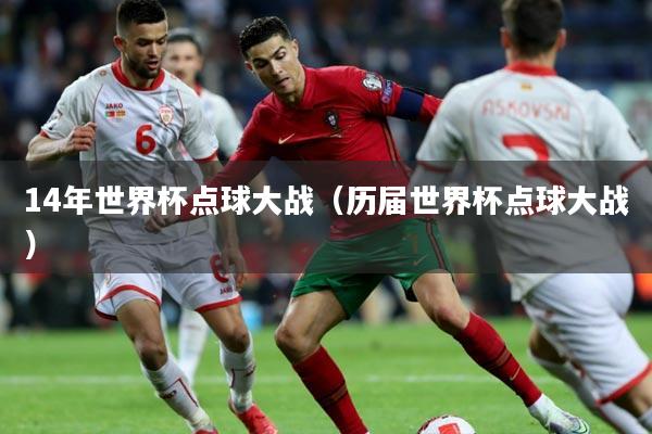 14年世界杯点球大战(历届世界杯点球大战)