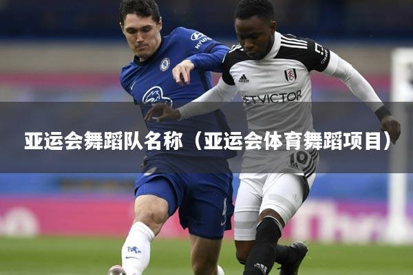 亚运会舞蹈队名称(亚运会体育舞蹈项目)