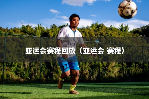 亚运会赛程回放（亚运会 赛程）