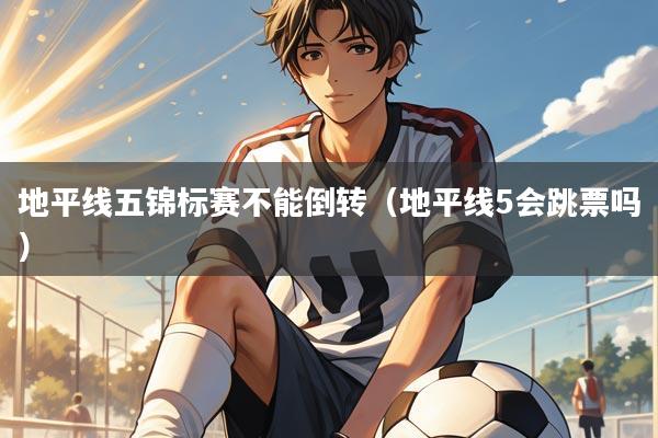 地平线五锦标赛不能倒转（地平线5会跳票吗）