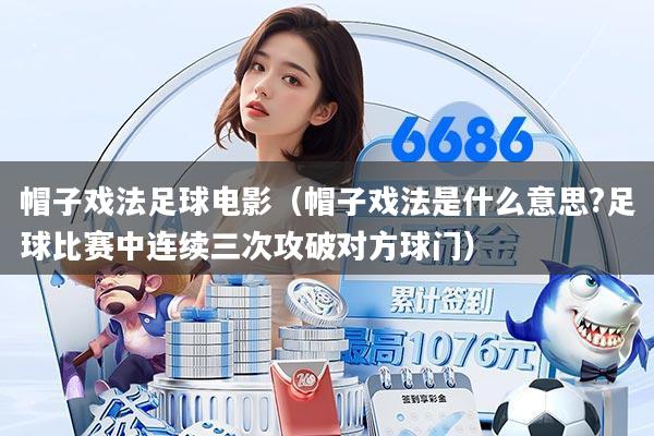 帽子戏法足球电影（帽子戏法是什么意思?足球比赛中连续三次攻破对方球门）