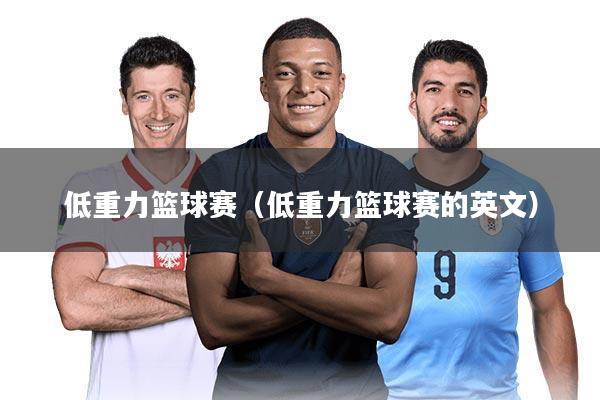 低重力篮球赛（低重力篮球赛的英文）